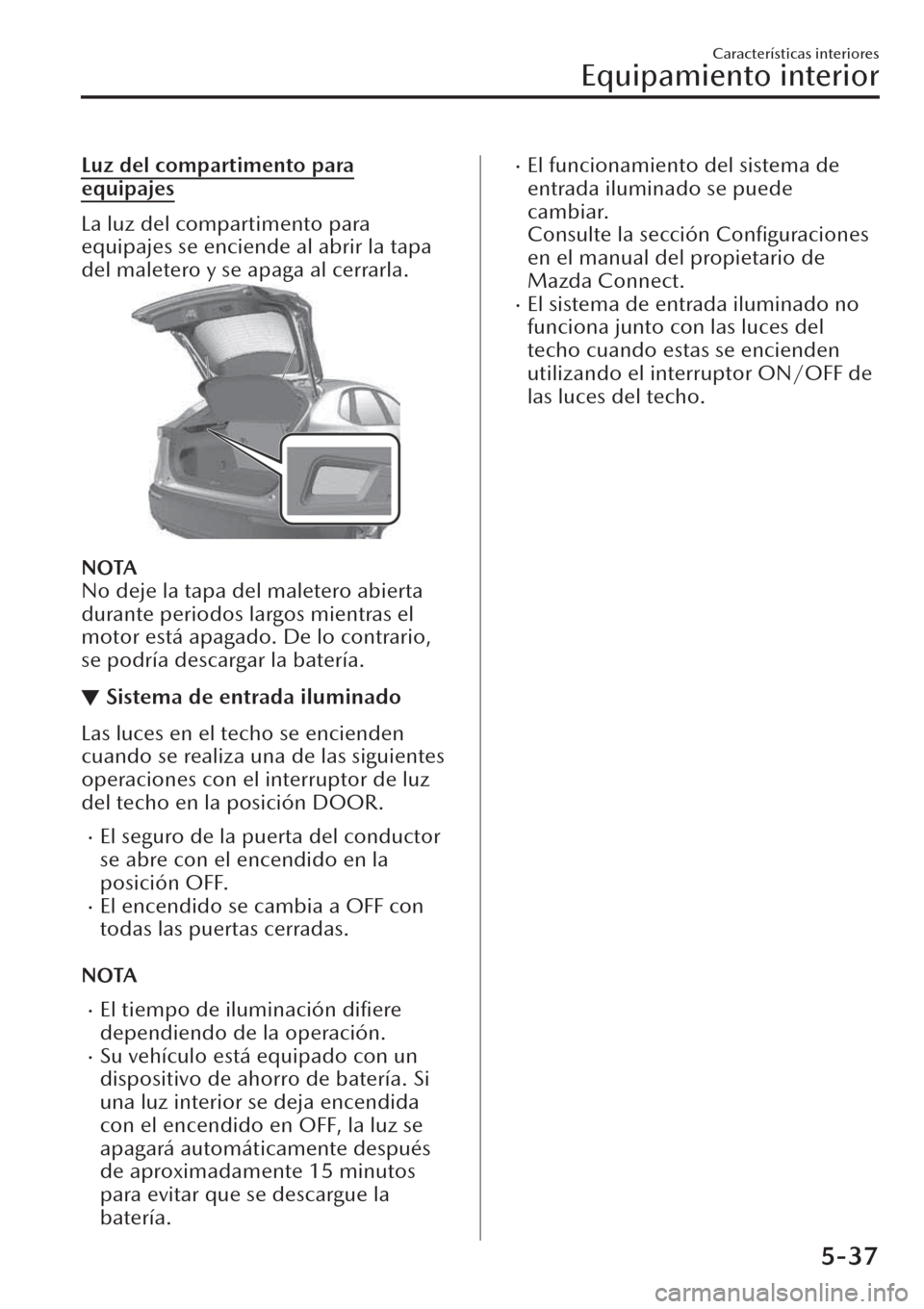 MAZDA MODEL CX-30 2019 Manual del propietario (in Spanish) Luz del compartimento para
equipajes
La luz del compartimento para
equipajes se enciende al abrir la tapa
del maletero y se apaga al cerrarla.
NOTA
No deje la tapa del maletero abierta
durante periodo MAZDA MODEL CX-30 2019 Manual del propietario (in Spanish) Luz del compartimento para
equipajes
La luz del compartimento para
equipajes se enciende al abrir la tapa
del maletero y se apaga al cerrarla.
NOTA
No deje la tapa del maletero abierta
durante periodo