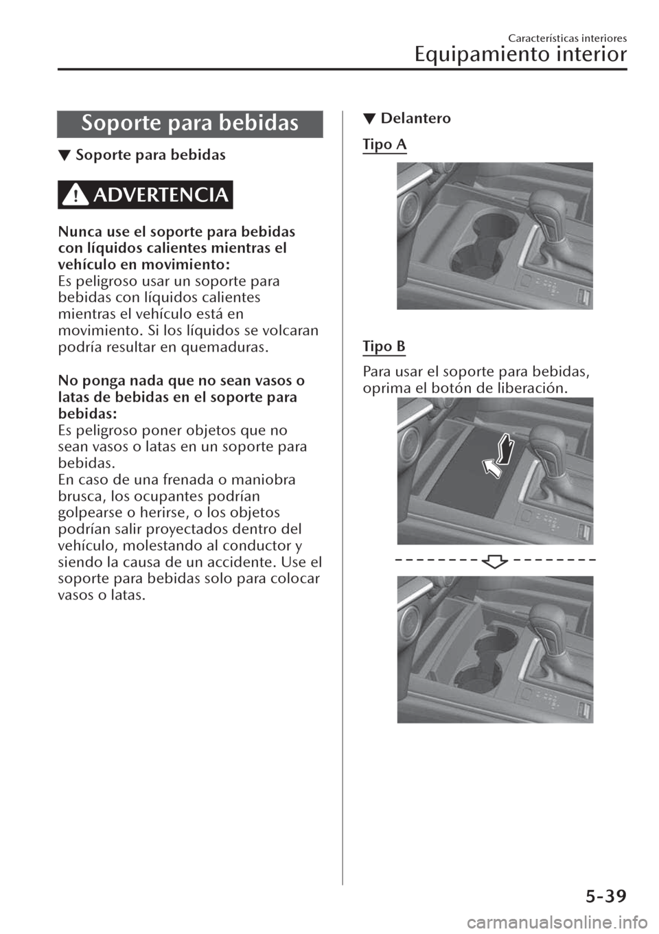 MAZDA MODEL CX-30 2019  Manual del propietario (in Spanish)  Soporte para bebidas
▼Soporte para bebidas
ADVERTENCIA
Nunca use el soporte para bebidas
con líquidos calientes mientras el
vehículo en movimiento:
Es peligroso usar un soporte para
bebidas con l