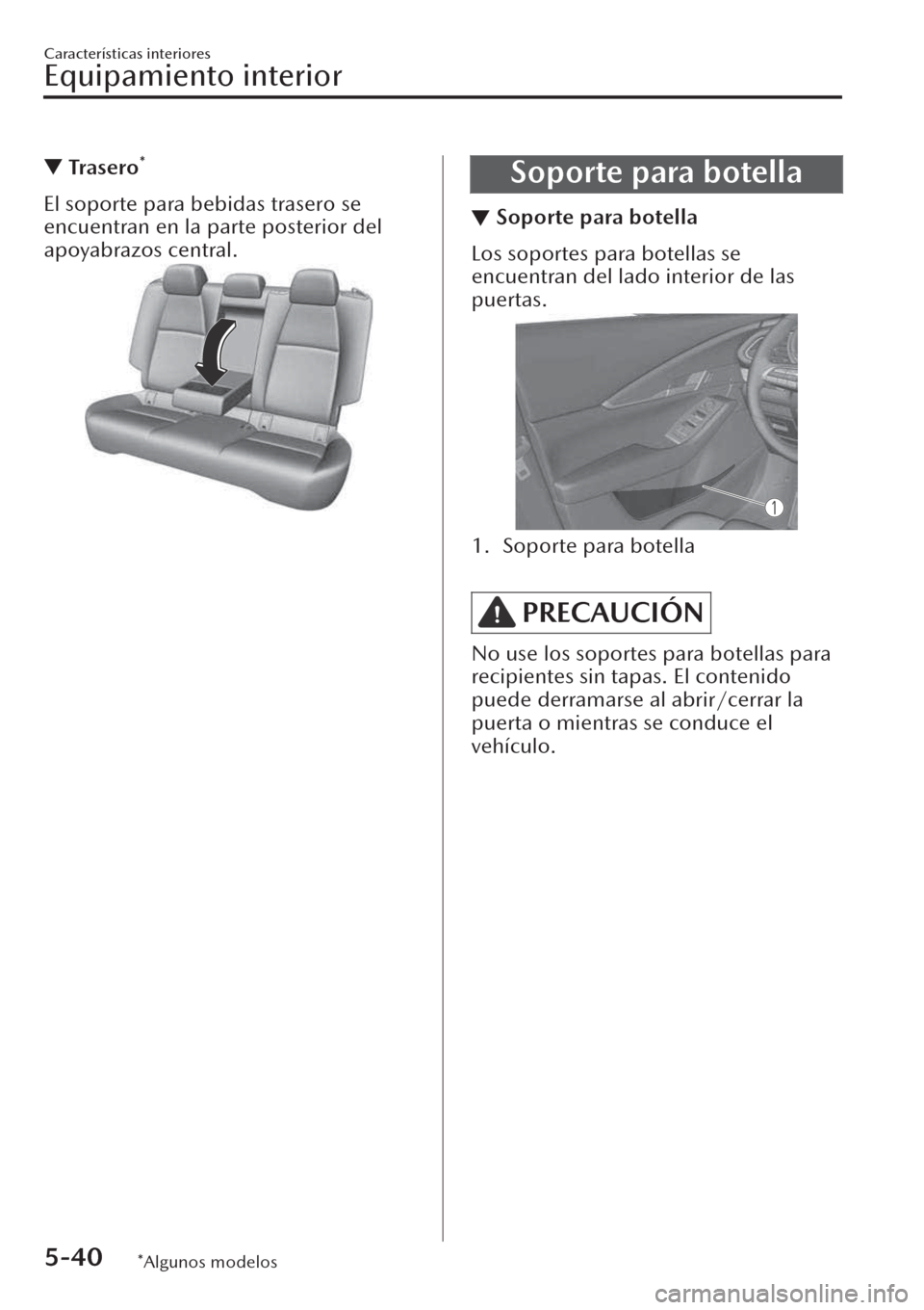 MAZDA MODEL CX-30 2019  Manual del propietario (in Spanish)  ▼Tra s e r o*
El soporte para bebidas trasero se
encuentran en la parte posterior del
apoyabrazos central.
Soporte para botella
▼Soporte para botella
Los soportes para botellas se
encuentran del l
