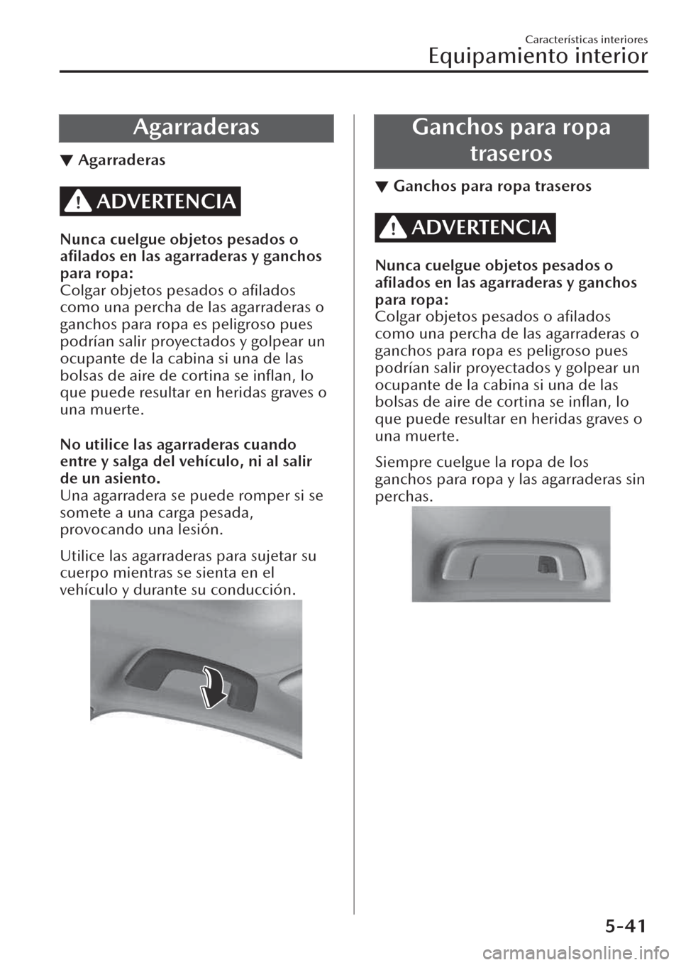MAZDA MODEL CX-30 2019 Manual del propietario (in Spanish) Agarraderas
▼Agarraderas
ADVERTENCIA
Nunca cuelgue objetos pesados o
afilados en las agarraderas y ganchos
para ropa:
Colgar objetos pesados o afilados
como una percha de las agarraderas o
ganchos MAZDA MODEL CX-30 2019 Manual del propietario (in Spanish) Agarraderas
▼Agarraderas
ADVERTENCIA
Nunca cuelgue objetos pesados o
afilados en las agarraderas y ganchos
para ropa:
Colgar objetos pesados o afilados
como una percha de las agarraderas o
ganchos