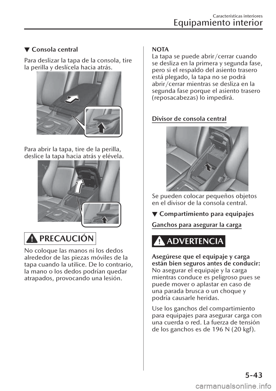 MAZDA MODEL CX-30 2019 Manual del propietario (in Spanish) ▼Consola central
Para deslizar la tapa de la consola, tire
la perilla y deslícela hacia atrás.
Para abrir la tapa, tire de la perilla,
deslice la tapa hacia atrás y elévela.
PRECAUCIÓN
No col MAZDA MODEL CX-30 2019 Manual del propietario (in Spanish) ▼Consola central
Para deslizar la tapa de la consola, tire
la perilla y deslícela hacia atrás.
Para abrir la tapa, tire de la perilla,
deslice la tapa hacia atrás y elévela.
PRECAUCIÓN
No col