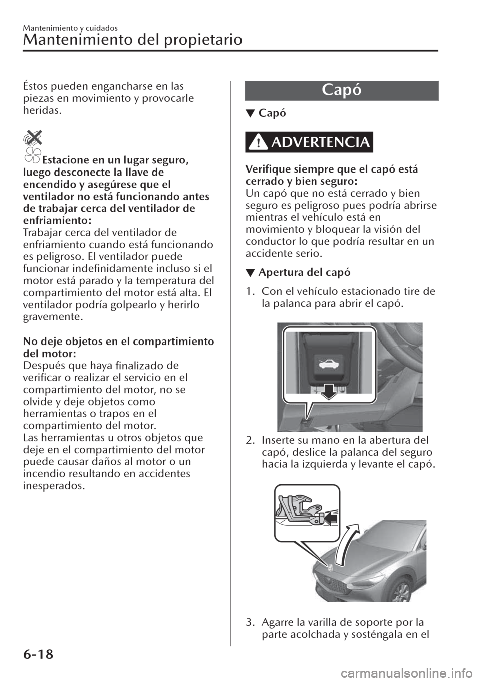 MAZDA MODEL CX-30 2019 Manual del propietario (in Spanish) Éstos pueden engancharse en las
piezas en movimiento y provocarle
heridas.
Estacione en un lugar seguro,
luego desconecte la llave de
encendido y asegúrese que el
ventilador no está funcionando ant MAZDA MODEL CX-30 2019 Manual del propietario (in Spanish) Éstos pueden engancharse en las
piezas en movimiento y provocarle
heridas.
Estacione en un lugar seguro,
luego desconecte la llave de
encendido y asegúrese que el
ventilador no está funcionando ant
