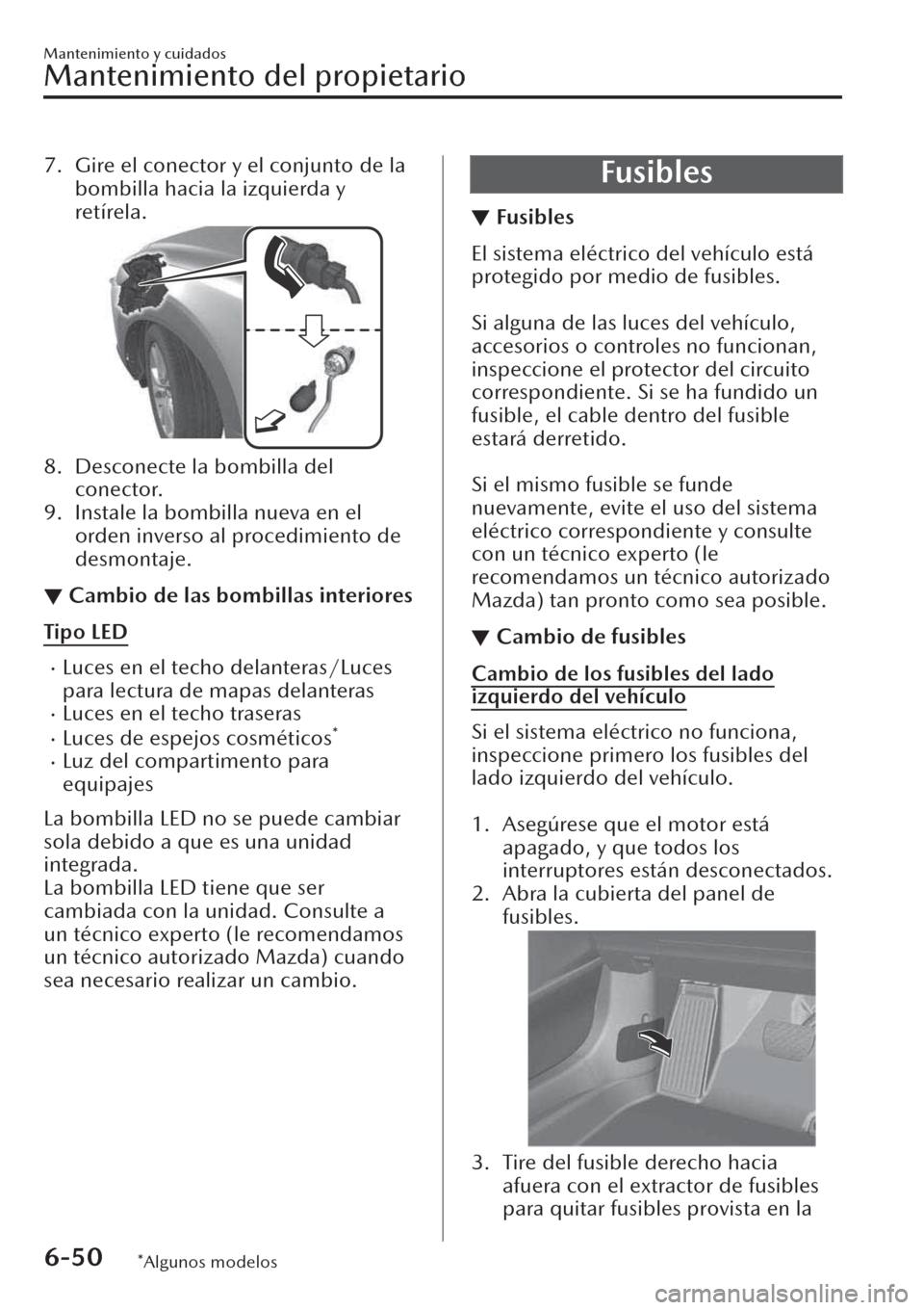 MAZDA MODEL CX-30 2019  Manual del propietario (in Spanish)  7. Gire el conector y el conjunto de la
bombilla hacia la izquierda y
retírela.
8. Desconecte la bombilla del
conector.
9. Instale la bombilla nueva en el
orden inverso al procedimiento de
desmontaje