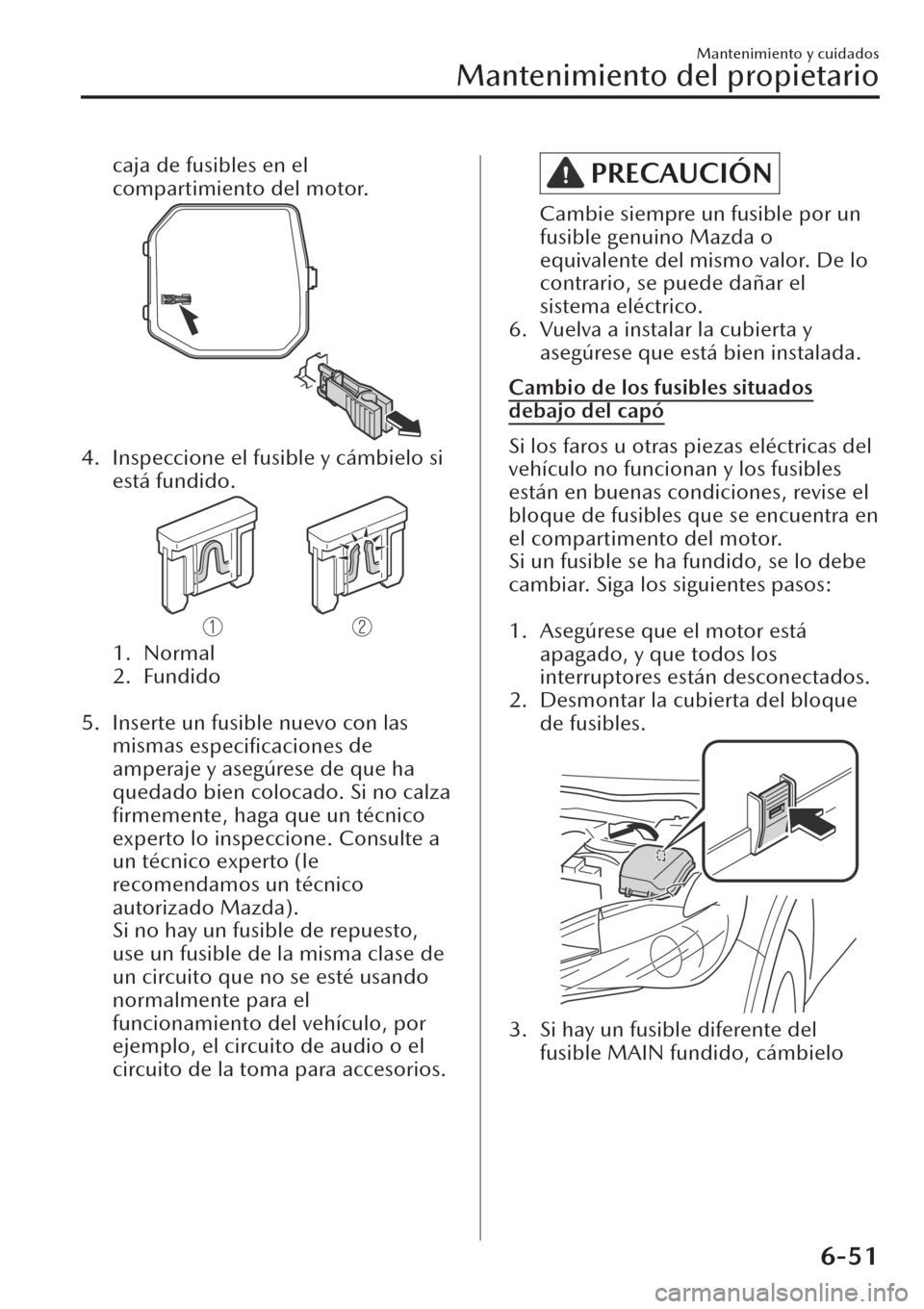 MAZDA MODEL CX-30 2019  Manual del propietario (in Spanish)  caja de fusibles en el
compartimiento del motor.
4. Inspeccione el fusible y cámbielo si
está fundido.
1. Normal
2. Fundido
 
5. Inserte un fusible nuevo con las
mismas 
especiﬁcaciones de
amperaj