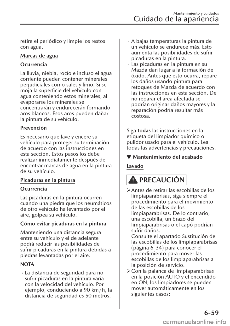 MAZDA MODEL CX-30 2019 Manual del propietario (in Spanish) retire el periódico y limpie los restos
con agua.
Marcas de agua
Ocurrencia
La lluvia, niebla, rocío e incluso el agua
corriente pueden contener minerales
perjudiciales como sales y limo. Si se
moja MAZDA MODEL CX-30 2019 Manual del propietario (in Spanish) retire el periódico y limpie los restos
con agua.
Marcas de agua
Ocurrencia
La lluvia, niebla, rocío e incluso el agua
corriente pueden contener minerales
perjudiciales como sales y limo. Si se
moja