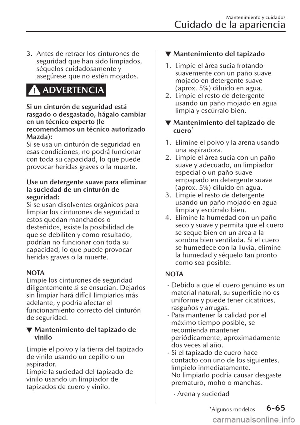 MAZDA MODEL CX-30 2019  Manual del propietario (in Spanish)  3. Antes de retraer los cinturones de
seguridad que han sido limpiados,
séquelos cuidadosamente y
asegúrese que no estén mojados.
ADVERTENCIA
Si un cinturón de seguridad está
rasgado o desgastado