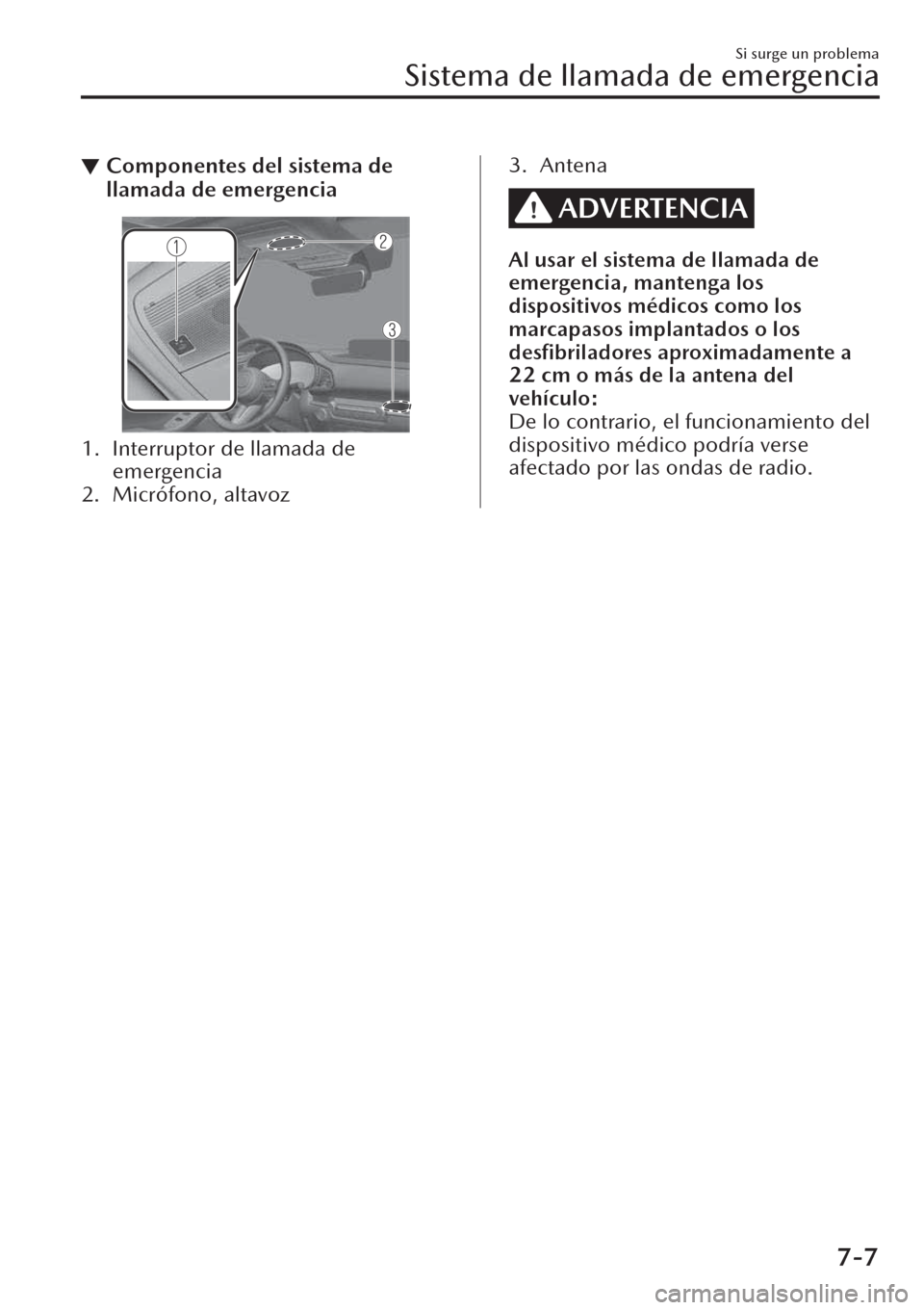 MAZDA MODEL CX-30 2019  Manual del propietario (in Spanish)  ▼Componentes del sistema de
llamada de emergencia
1. Interruptor de llamada de
emergencia
2. Micrófono, altavoz
3. Antena
ADVERTENCIA
Al usar el sistema de llamada de
emergencia, mantenga los
dispo