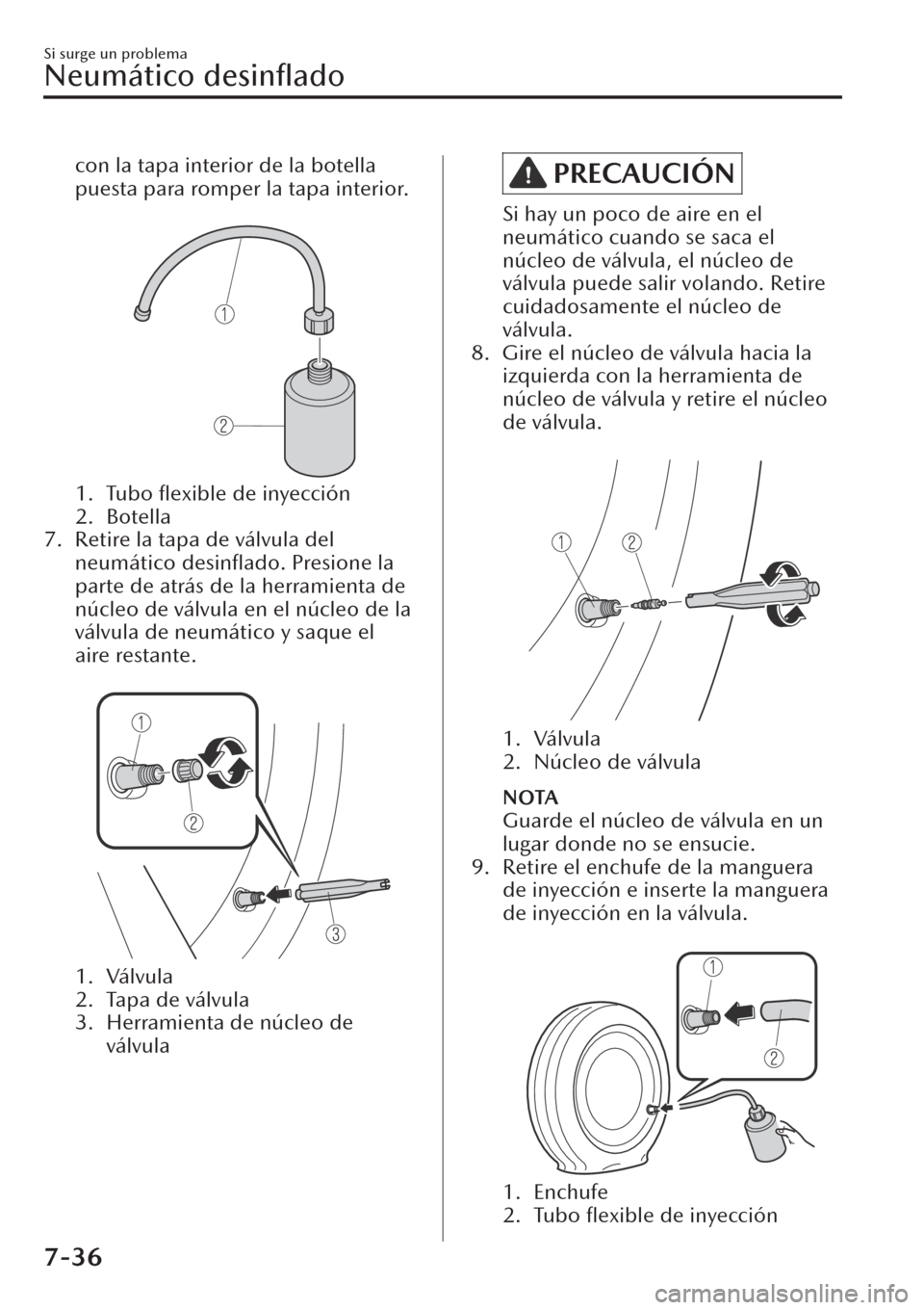 MAZDA MODEL CX-30 2019  Manual del propietario (in Spanish)  con la tapa interior de la botella
puesta para romper la tapa interior.
 
1. Tubo 
ﬂexible de inyección
2. Botella
7. Retire la tapa de válvula del
neumático desinﬂado. Presione la
parte de atr