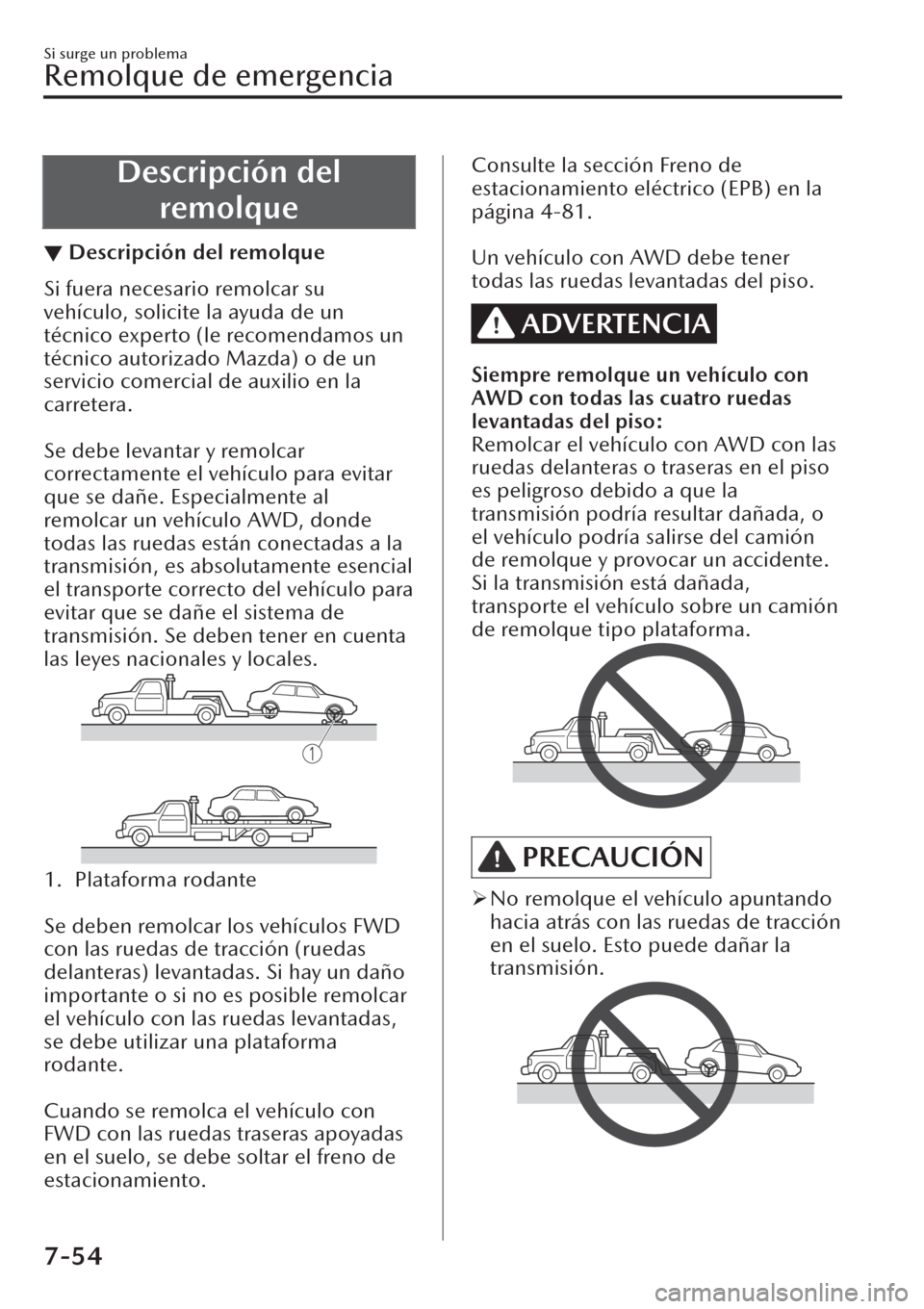 MAZDA MODEL CX-30 2019  Manual del propietario (in Spanish)  Descripción del
remolque
▼Descripción del remolque
Si fuera necesario remolcar su
vehículo, solicite la ayuda de un
técnico experto (le recomendamos un
técnico autorizado Mazda) o de un
servici