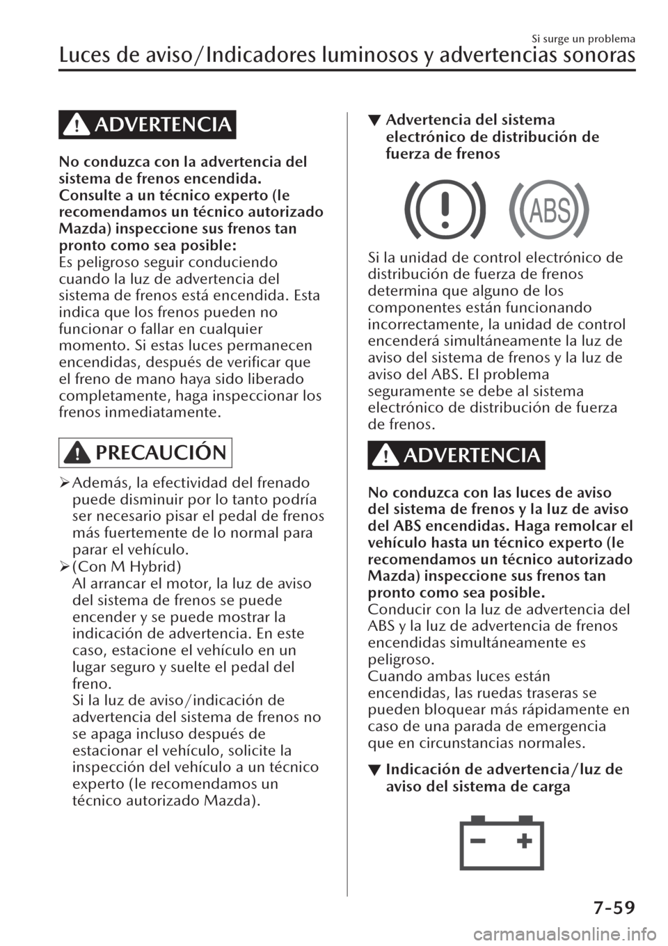 MAZDA MODEL CX-30 2019  Manual del propietario (in Spanish)  ADVERTENCIA
No conduzca con la advertencia del
sistema de frenos encendida.
Consulte a un técnico experto (le
recomendamos un técnico autorizado
Mazda) inspeccione sus frenos tan
pronto como sea pos