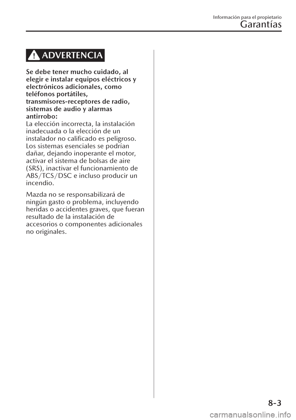 MAZDA MODEL CX-30 2019  Manual del propietario (in Spanish)  ADVERTENCIA
Se debe tener mucho cuidado, al
elegir e instalar equipos eléctricos y
electrónicos adicionales, como
teléfonos portátiles,
transmisores-receptores de radio,
sistemas de audio y alarma