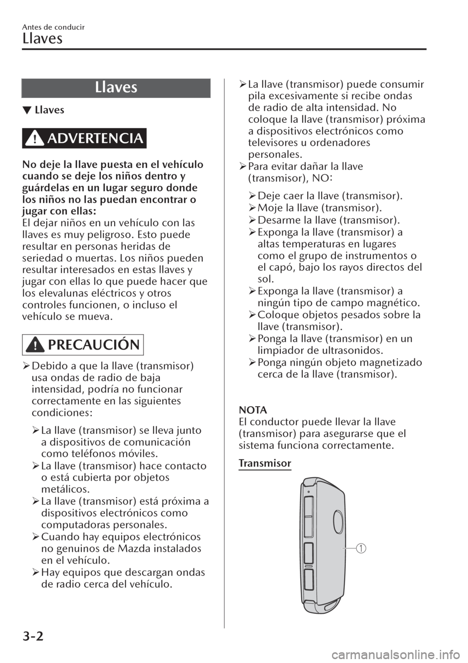 MAZDA MODEL CX-30 2019 Manual del propietario (in Spanish) Llaves
▼Llaves
ADVERTENCIA
No deje la llave puesta en el vehículo
cuando se deje los niños dentro y
guárdelas en un lugar seguro donde
los niños no las puedan encontrar o
jugar con ellas:
El dej MAZDA MODEL CX-30 2019 Manual del propietario (in Spanish) Llaves
▼Llaves
ADVERTENCIA
No deje la llave puesta en el vehículo
cuando se deje los niños dentro y
guárdelas en un lugar seguro donde
los niños no las puedan encontrar o
jugar con ellas:
El dej
