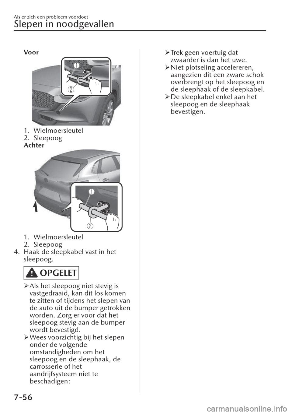 MAZDA MODEL CX-30 2019  Handleiding (in Dutch) Voor
1. Wielmoersleutel
2. Sleepoog
Achter
1. Wielmoersleutel
2. Sleepoog
4. Haak de sleepkabel vast in het
sleepoog.
OPGELET
�¾Als het sleepoog niet stevig is
vastgedraaid, kan dit los komen
te zitt
