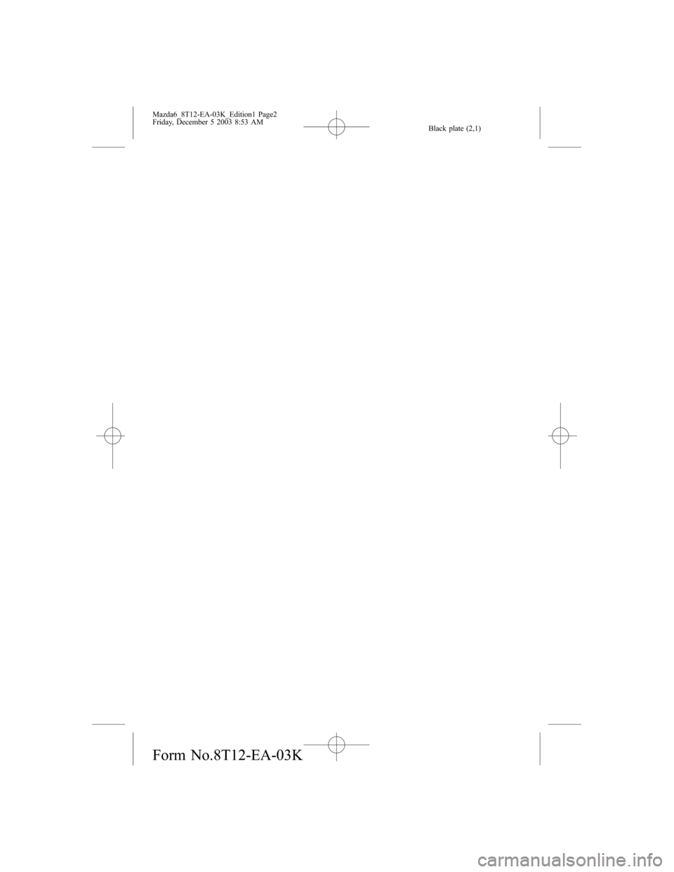 MAZDA MODEL 6 HATCHBACK 2004  Owners Manual (in English) Black plate (2,1)
Mazda6_8T12-EA-03K_Edition1 Page2
Friday, December 5 2003 8:53 AM
Form No.8T12-EA-03K 