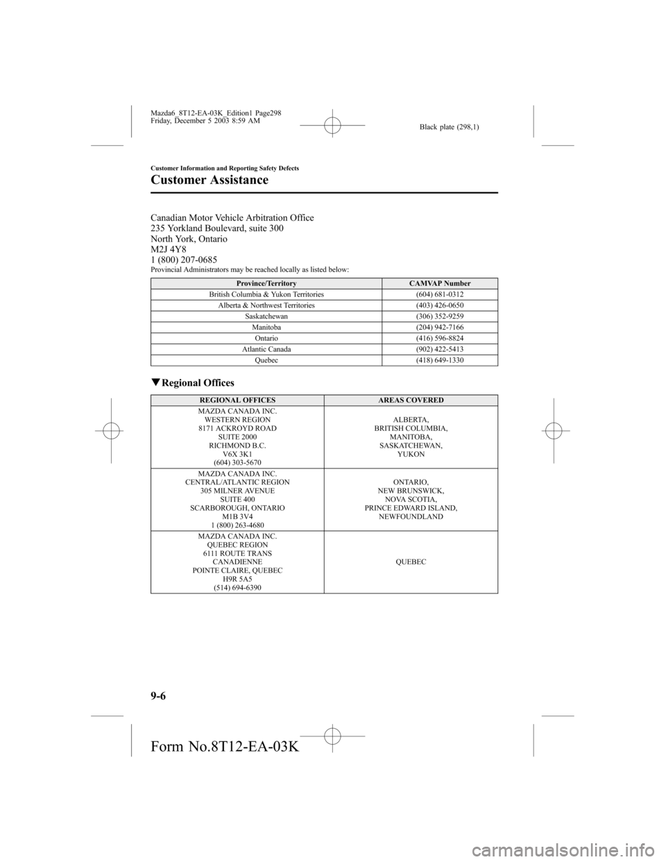MAZDA MODEL 6 HATCHBACK 2004 Owners Manual (in English) Black plate (298,1)
Canadian Motor Vehicle Arbitration Office
235 Yorkland Boulevard, suite 300
North York, Ontario
M2J 4Y8
1 (800) 207-0685
Provincial Administrators may be reached locally as listed MAZDA MODEL 6 HATCHBACK 2004 Owners Manual (in English) Black plate (298,1)
Canadian Motor Vehicle Arbitration Office
235 Yorkland Boulevard, suite 300
North York, Ontario
M2J 4Y8
1 (800) 207-0685
Provincial Administrators may be reached locally as listed