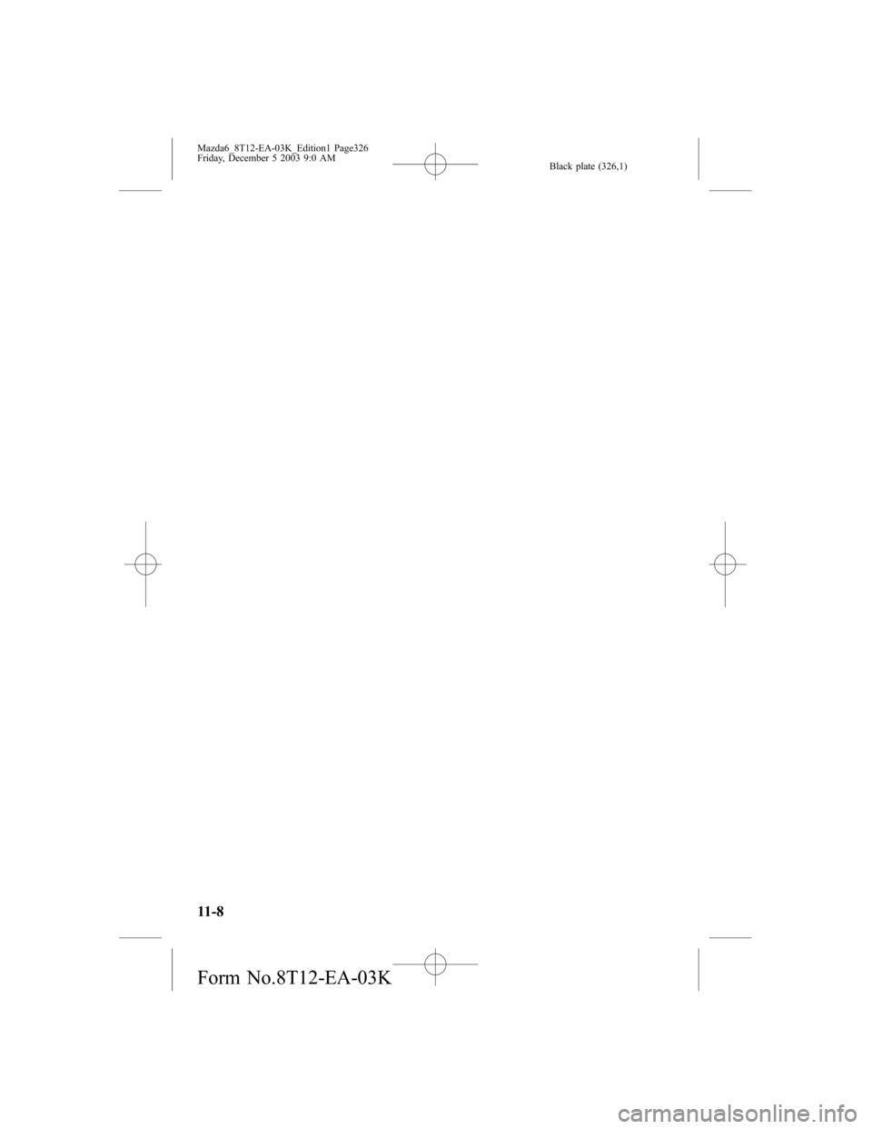 MAZDA MODEL 6 HATCHBACK 2004  Owners Manual (in English) Black plate (326,1)
11-8
Mazda6_8T12-EA-03K_Edition1 Page326
Friday, December 5 2003 9:0 AM
Form No.8T12-EA-03K 
