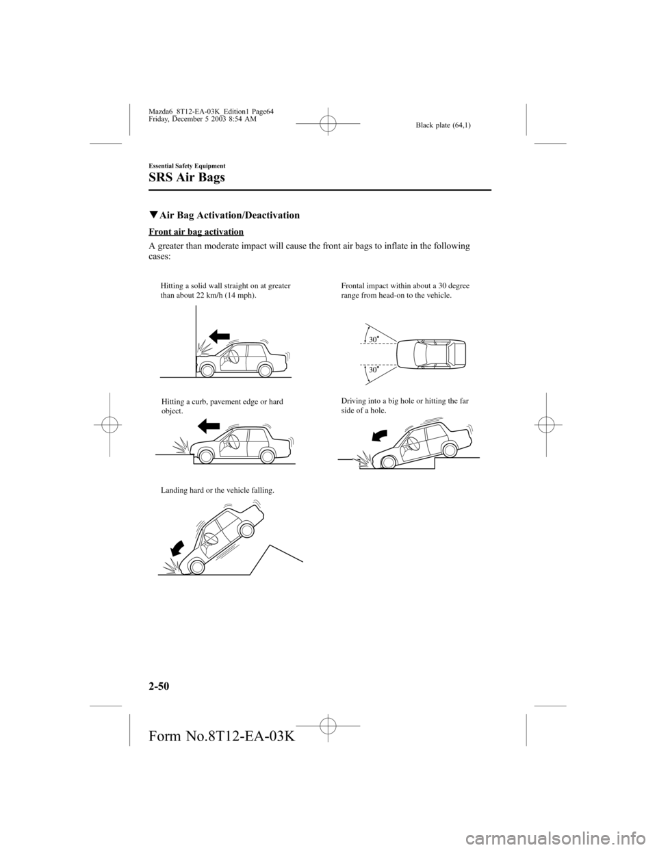 MAZDA MODEL 6 HATCHBACK 2004  Owners Manual (in English) Black plate (64,1)
qAir Bag Activation/Deactivation
Front air bag activation
A greater than moderate impact will cause the front air bags to inflate in the following
cases:
Hitting a solid wall straig