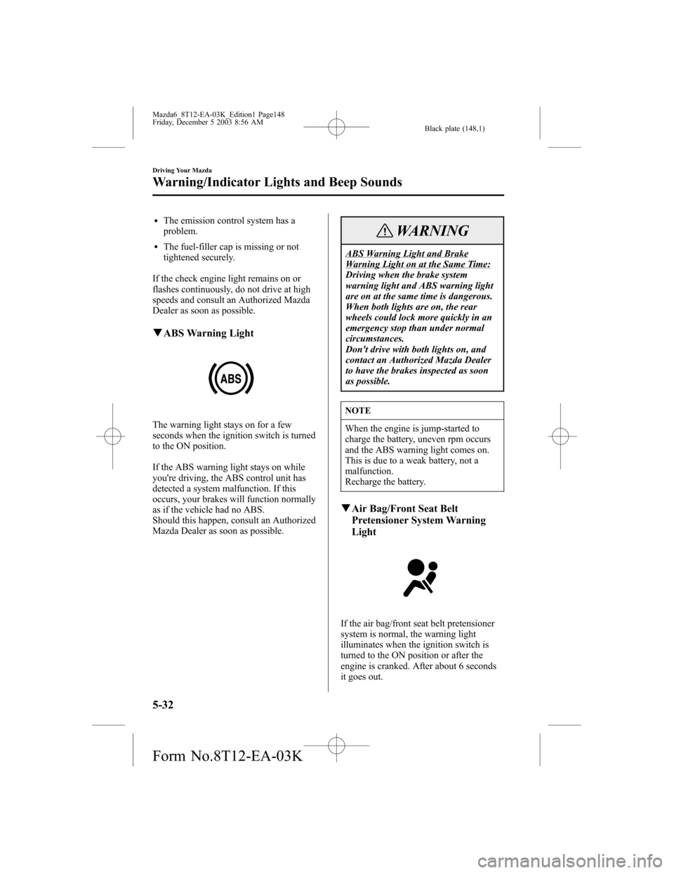 MAZDA MODEL 6 SPORTS SEDAN 2004 Owners Manual (in English) Black plate (148,1)
lThe emission control system has a
problem.
lThe fuel-filler cap is missing or not
tightened securely.
If the check engine light remains on or
flashes continuously, do not drive at MAZDA MODEL 6 SPORTS SEDAN 2004 Owners Manual (in English) Black plate (148,1)
lThe emission control system has a
problem.
lThe fuel-filler cap is missing or not
tightened securely.
If the check engine light remains on or
flashes continuously, do not drive at