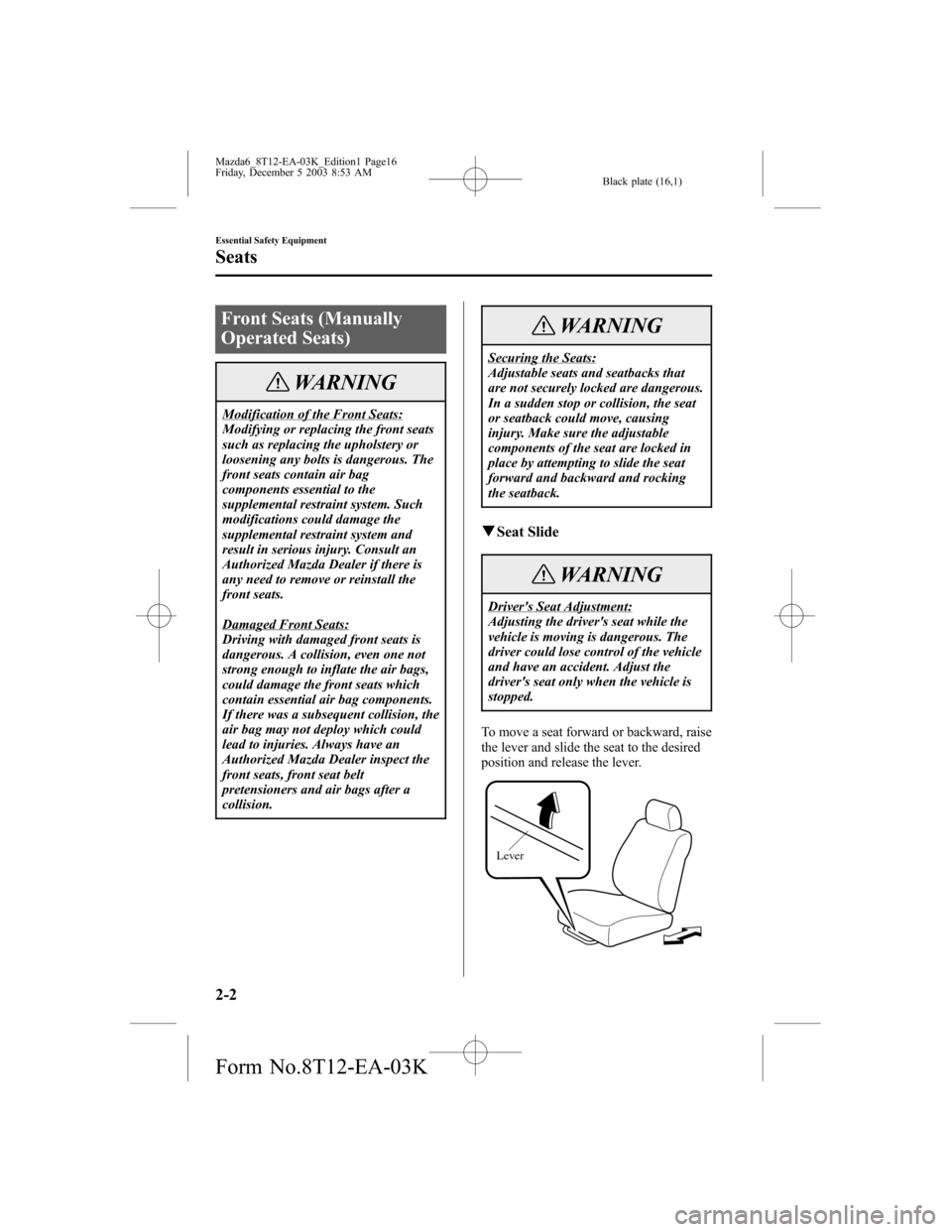 MAZDA MODEL 6 SPORTS SEDAN 2004  Owners Manual (in English) Black plate (16,1)
Front Seats (Manually
Operated Seats)
WARNING
Modification of the Front Seats:
Modifying or replacing the front seats
such as replacing the upholstery or
loosening any bolts is dang