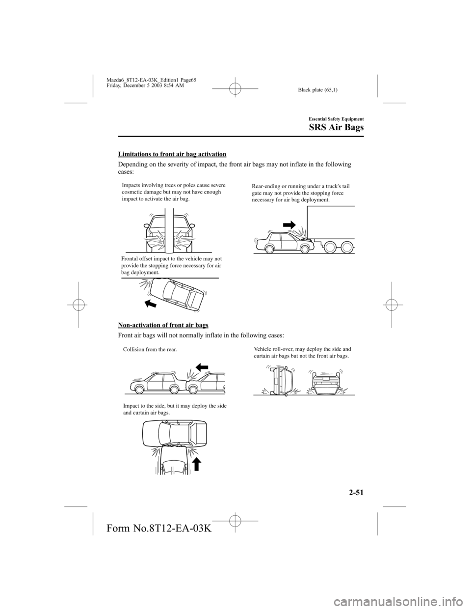 MAZDA MODEL 6 SPORTS SEDAN 2004  Owners Manual (in English) Black plate (65,1)
Limitations to front air bag activation
Depending on the severity of impact, the front air bags may not inflate in the following
cases:
Impacts involving trees or poles cause severe