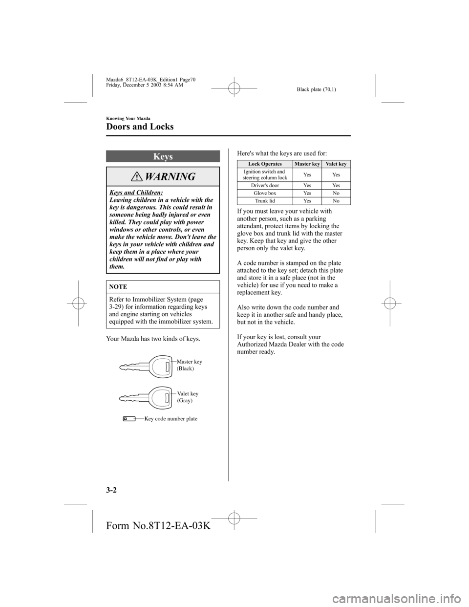 MAZDA MODEL 6 SPORTS SEDAN 2004  Owners Manual (in English) Black plate (70,1)
Keys
WARNING
Keys and Children:
Leaving children in a vehicle with the
key is dangerous. This could result in
someone being badly injured or even
killed. They could play with power
