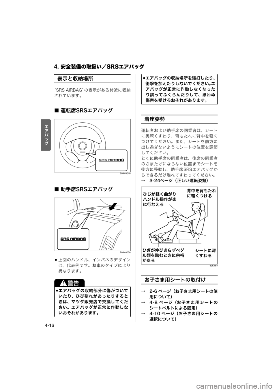 MAZDA MODEL AZ-WAGON 2011  取扱説明書 (in Japanese) 4. 安全装備の取扱い／SRSエアバッグ
4-16
rlšÉ
z
表示と収納場所
“SRS AIRBAG”の表示がある付近に収納
されています。
■ 運転席SRSエアバッグ
70K400