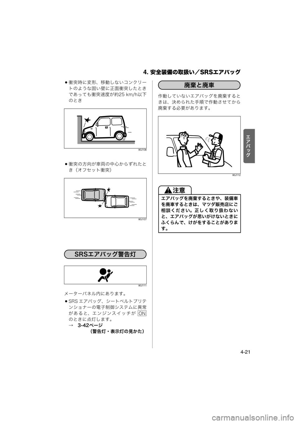 MAZDA MODEL AZ-WAGON 2011  取扱説明書 (in Japanese) 4. 安全装備の取扱い／SRSエアバッグ
4-21
rlšÉ
z
衝突時に変形、移動しないコンクリー
トのような固い壁に正面衝突したとき
であっても衝突速