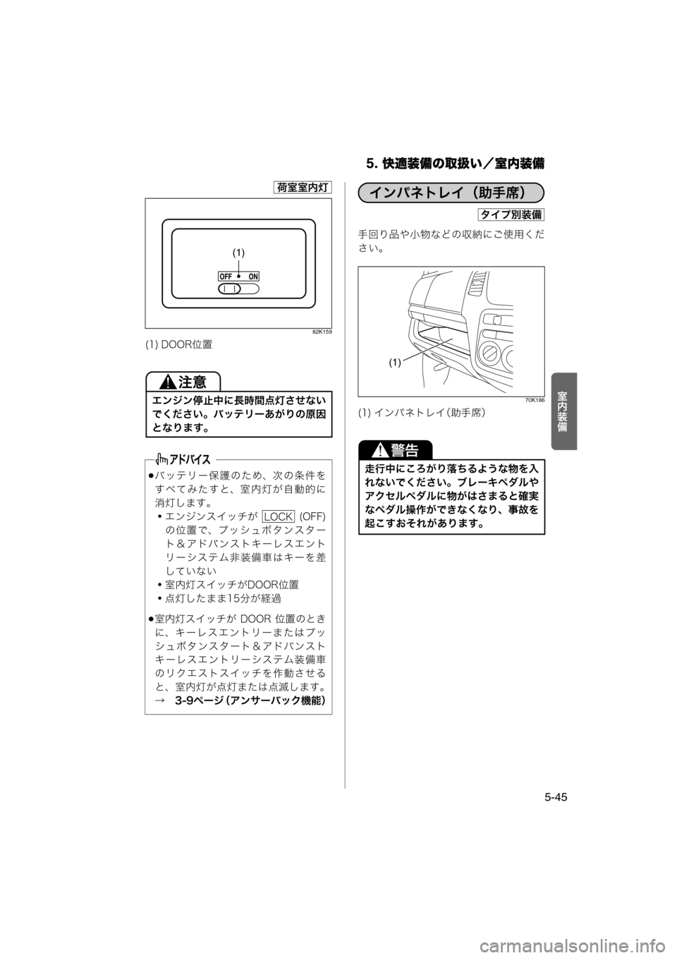 MAZDA MODEL AZ-WAGON 2011  取扱説明書 (in Japanese) 5. 快適装備の取扱い／室内装備
5-45
·N½ö
82K159
手回り品や小物などの収納にご使用ください。
70K186
(1) DOOR位置
エンジン停止中に長時間点灯させ