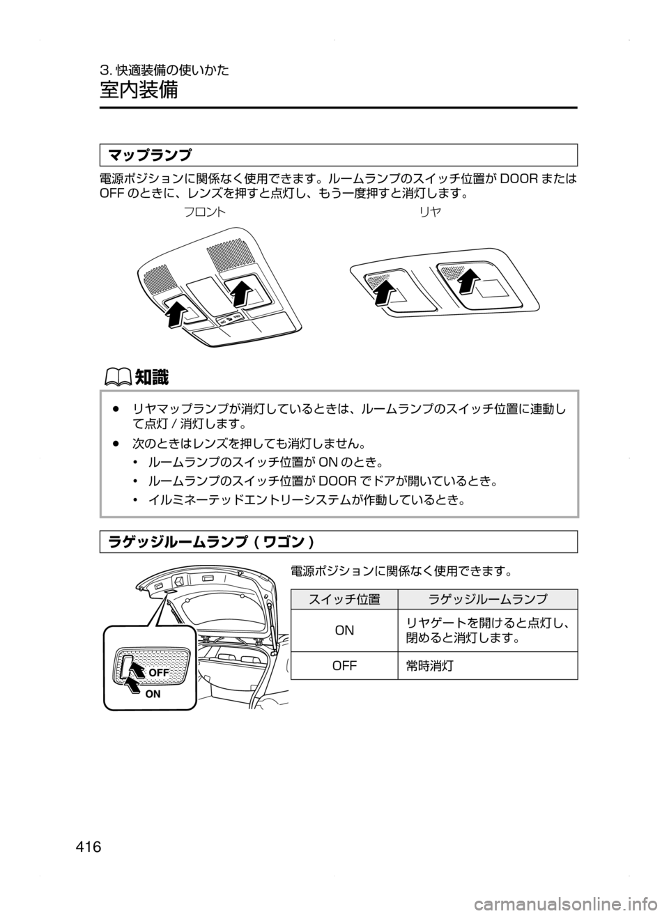 MAZDA MODEL ATENZA 2015  アテンザ｜取扱説明書 (in Japanese) 416
3. 快適装備の使いかた
室内装備
マップランプ
電源ポジションに関係なく使用できます。ルームランプのスイッチ位置が DOOR または
OFF のときに