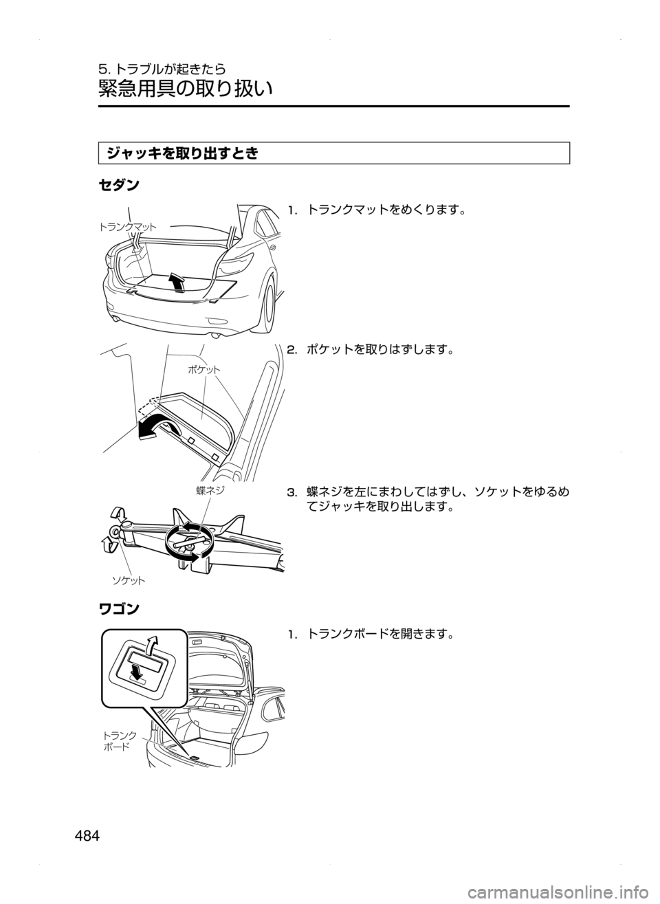 MAZDA MODEL ATENZA 2015  アテンザ｜取扱説明書 (in Japanese) 484
5. トラブルが起きたら
緊急用具の取り扱い
ジャッキを取り出すとき
セダン
Äåï« Ú¿Ä
1.	トランクマットをめくります。
Ù­ ¿Ä
2.	ポケ