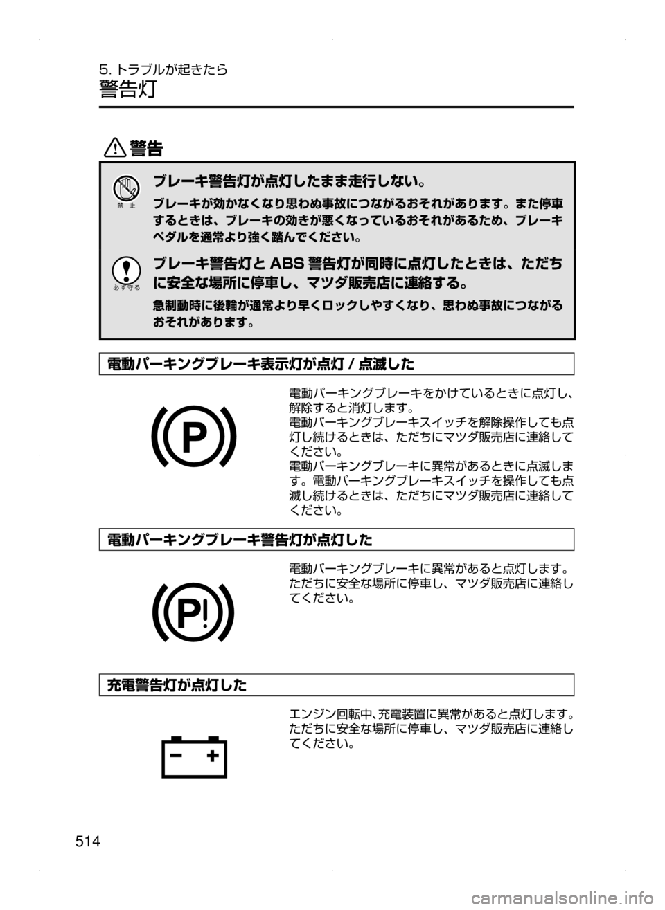 MAZDA MODEL ATENZA 2015  アテンザ｜取扱説明書 (in Japanese) 514
5. トラブルが起きたら
警告灯
/
ブレーキ警告灯が点灯したまま走行しない。
ブレーキが効かなくなり思わぬ事故につながるおそれがあります