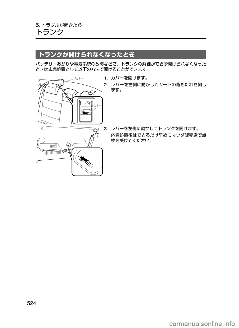 MAZDA MODEL ATENZA 2015  アテンザ｜取扱説明書 (in Japanese) 524
5. トラブルが起きたら
トランク
トランクが開けられなくなったとき
バッテリーあがりや電気系統の故障などで､ トランクの解錠ができず開けら