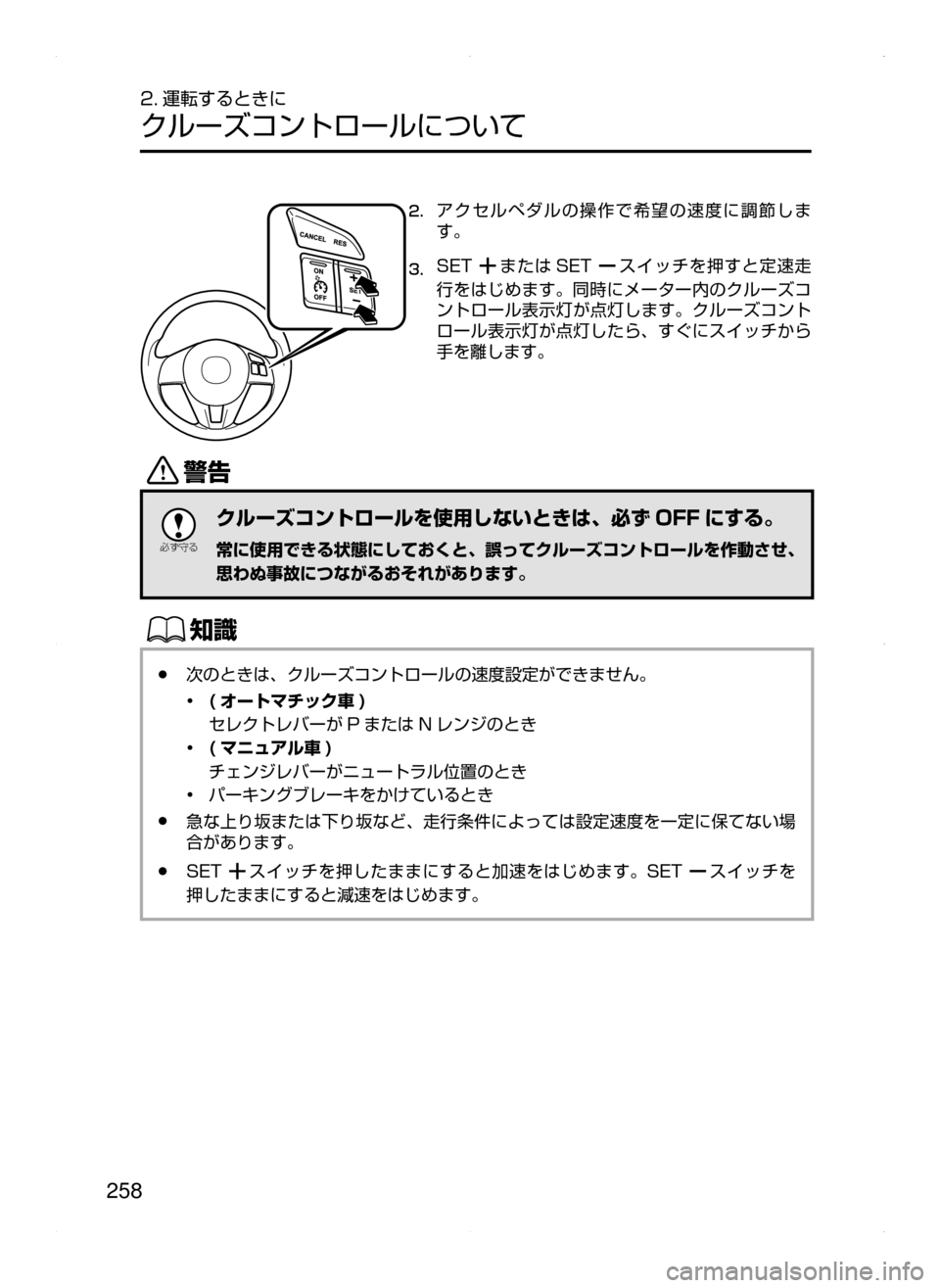 MAZDA MODEL AXELA 2016  アクセラ｜取扱説明書 (in Japanese) 258
2. 運転するときに
クルーズコントロールについて
2.	アクセルペダルの操作で希望の速度に調節しま
す。
3.	SETまたは SETスイッチを押すと定速走
