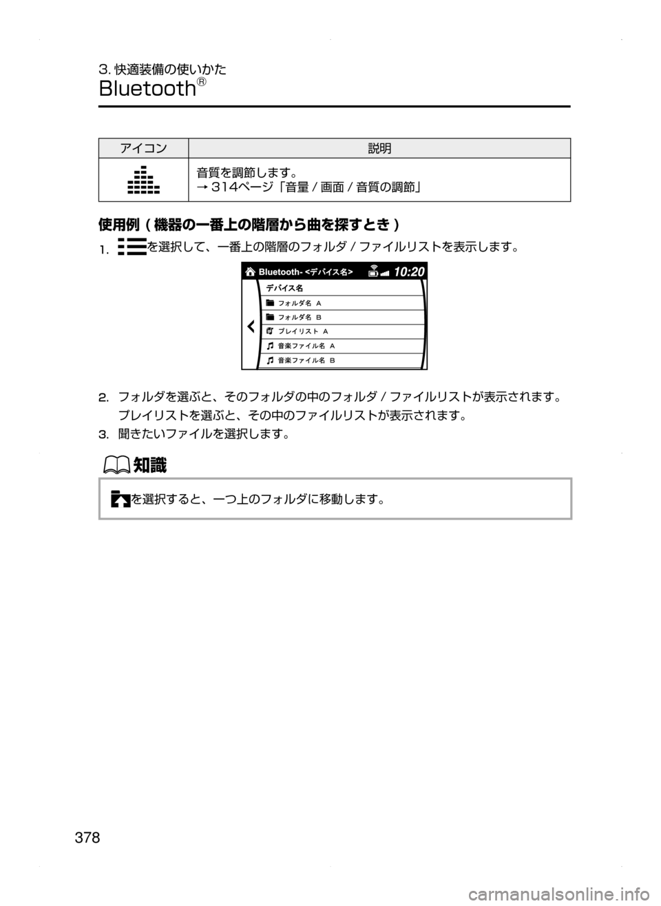 MAZDA MODEL AXELA 2016  アクセラ｜取扱説明書 (in Japanese) 378
3. 快適装備の使いかた
Bluetooth®
アイコン説明
音質を調節します。
→314ページ「音量 / 画面 / 音質の調節」
使用例 ( 機器の一番上の階層から曲