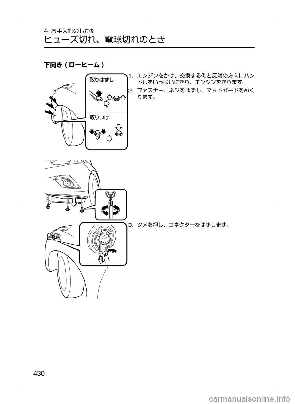 MAZDA MODEL AXELA 2016  アクセラ｜取扱説明書 (in Japanese) 430
4. お手入れのしかた
ヒューズ切れ､ 電球切れのとき
下向き ( ロービーム )
	“xc `
	“ mZ1.	エンジンをかけ､ 交換する側と反対の方向にハ