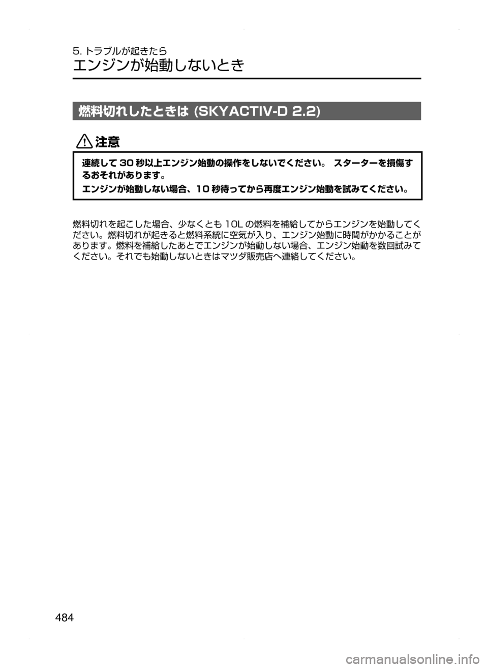 MAZDA MODEL AXELA 2016  アクセラ｜取扱説明書 (in Japanese) 484
5. トラブルが起きたら
エンジンが始動しないとき
燃料切れしたときは (SKYACTIV-D 2.2)
«™
連続して 30 秒以上エンジン始動の操作をしないでく