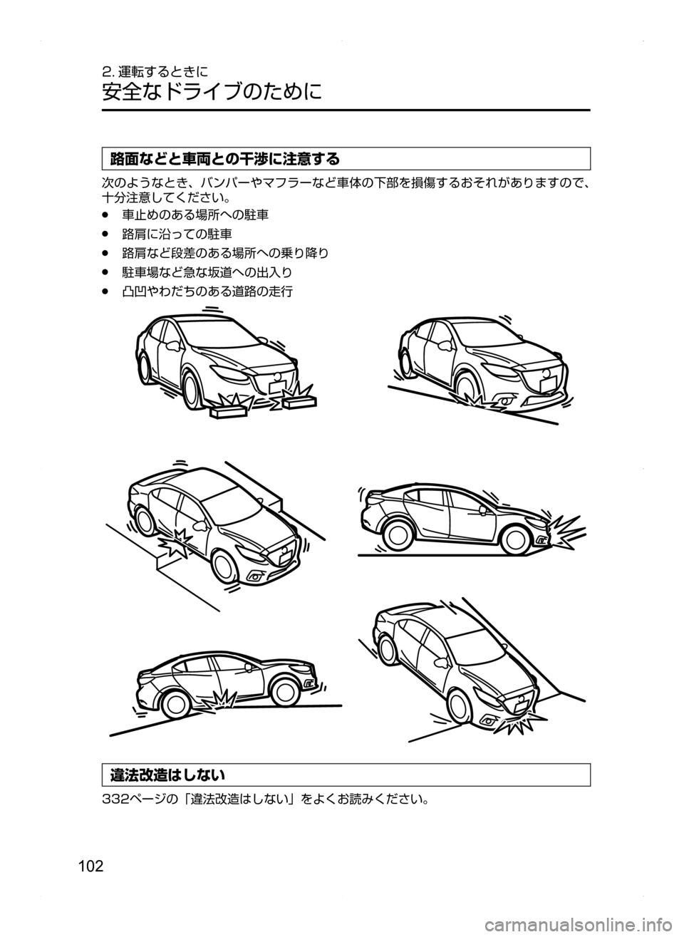 MAZDA MODEL AXELA HYBRID 2014  アクセラハイブリッド｜取扱説明書 (in Japanese) 102
2. 運転するときに
安全なドライブのために
路面などと車両との干渉に注意する
次のようなとき､ バンパーやマフラーなど車体の下部を損傷する