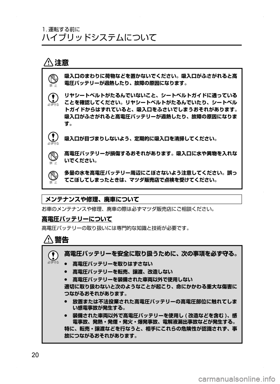 MAZDA MODEL AXELA HYBRID 2014  アクセラハイブリッド｜取扱説明書 (in Japanese) 20
1. 運転する前に
ハイブリッドシステムについて
«™
Ð��­
吸入口のまわりに荷物などを置かないでください。吸入口がふさがれると高
電圧バ