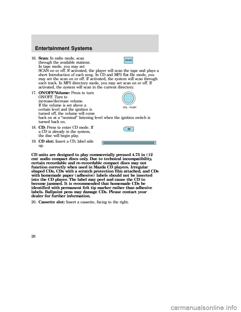 MAZDA MODEL B-SERIES 2006 Owners Manual (in English) 16.Scan:In radio mode, scan
through the available stations.
In tape mode, you may set
SCAN on or off. If activated, the player will scan the tape and plays a
short Introduction of each song. In CD and MAZDA MODEL B-SERIES 2006 Owners Manual (in English) 16.Scan:In radio mode, scan
through the available stations.
In tape mode, you may set
SCAN on or off. If activated, the player will scan the tape and plays a
short Introduction of each song. In CD and