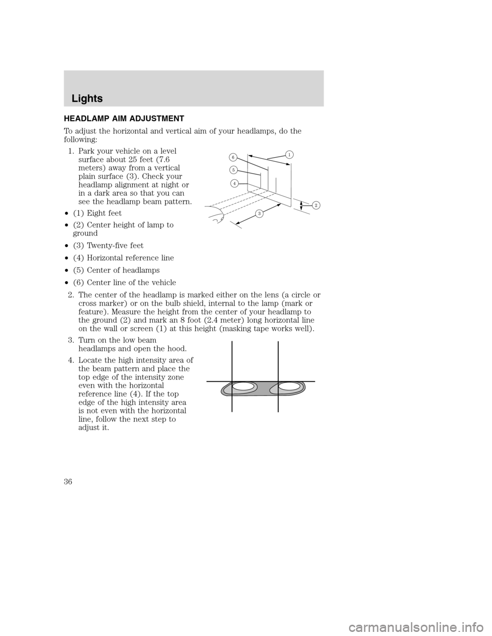 MAZDA MODEL B-SERIES 2005 Owners Manual (in English) HEADLAMP AIM ADJUSTMENT
To adjust the horizontal and vertical aim of your headlamps, do the
following:
1. Park your vehicle on a level
surface about 25 feet (7.6
meters) away from a vertical
plain sur MAZDA MODEL B-SERIES 2005 Owners Manual (in English) HEADLAMP AIM ADJUSTMENT
To adjust the horizontal and vertical aim of your headlamps, do the
following:
1. Park your vehicle on a level
surface about 25 feet (7.6
meters) away from a vertical
plain sur