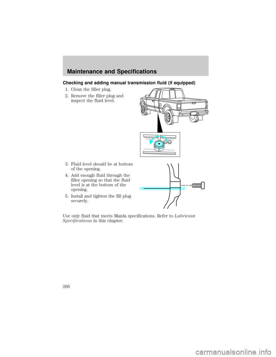 MAZDA MODEL B-SERIES 2002  Owners Manual (in English) Checking and adding manual transmission fluid (if equipped)
1. Clean the filler plug.
2. Remove the filler plug and
inspect the fluid level.
3. Fluid level should be at bottom
of the opening.
4. Add e