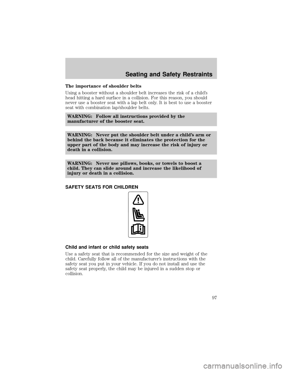 MAZDA MODEL B2300 2003 Owners Manual (in English) The importance of shoulder belts
Using a booster without a shoulder belt increases the risk of a childs
head hitting a hard surface in a collision. For this reason, you should
never use a booster sea MAZDA MODEL B2300 2003 Owners Manual (in English) The importance of shoulder belts
Using a booster without a shoulder belt increases the risk of a childs
head hitting a hard surface in a collision. For this reason, you should
never use a booster sea