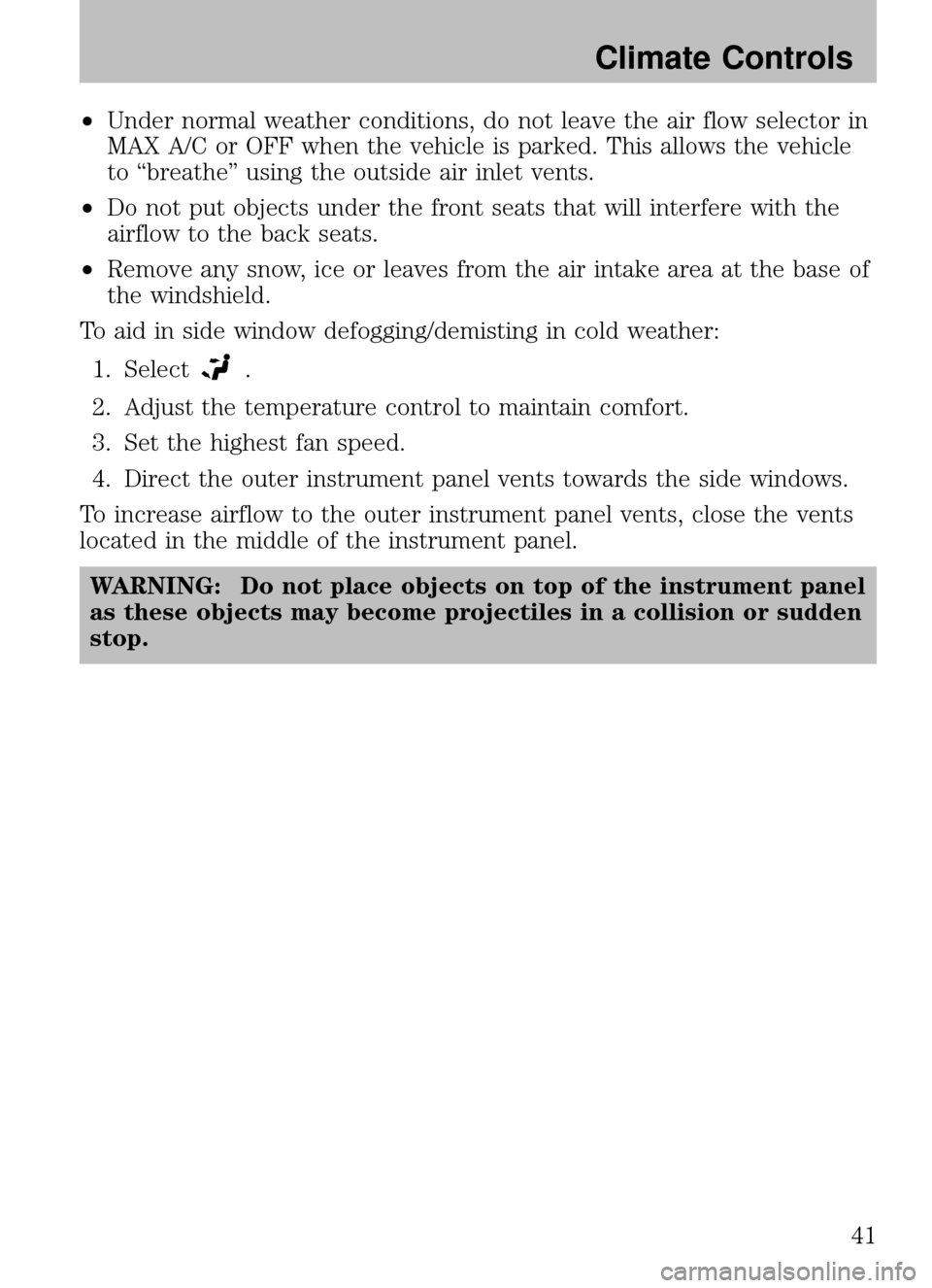 MAZDA MODEL B2300 TRUCK 2008  Owners Manual (in English) •Under normal weather conditions, do not leave the air flow selector in
MAX A/C or OFF when the vehicle is parked. This allows the vehicle
to “breathe” using the outside air inlet vents.
• Do 