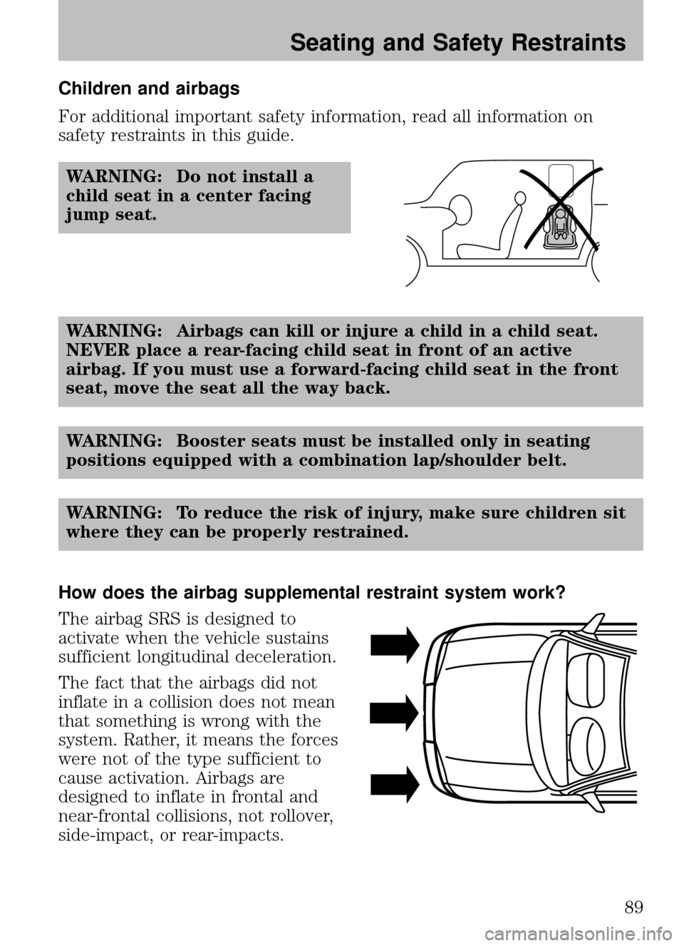 MAZDA MODEL B2300 TRUCK 2008 Owners Manual (in English) Children and airbags
For additional important safety information, read all information on
safety restraints in this guide.WARNING: Do not install a
child seat in a center facing
jump seat.
WARNING: Ai MAZDA MODEL B2300 TRUCK 2008 Owners Manual (in English) Children and airbags
For additional important safety information, read all information on
safety restraints in this guide.WARNING: Do not install a
child seat in a center facing
jump seat.
WARNING: Ai