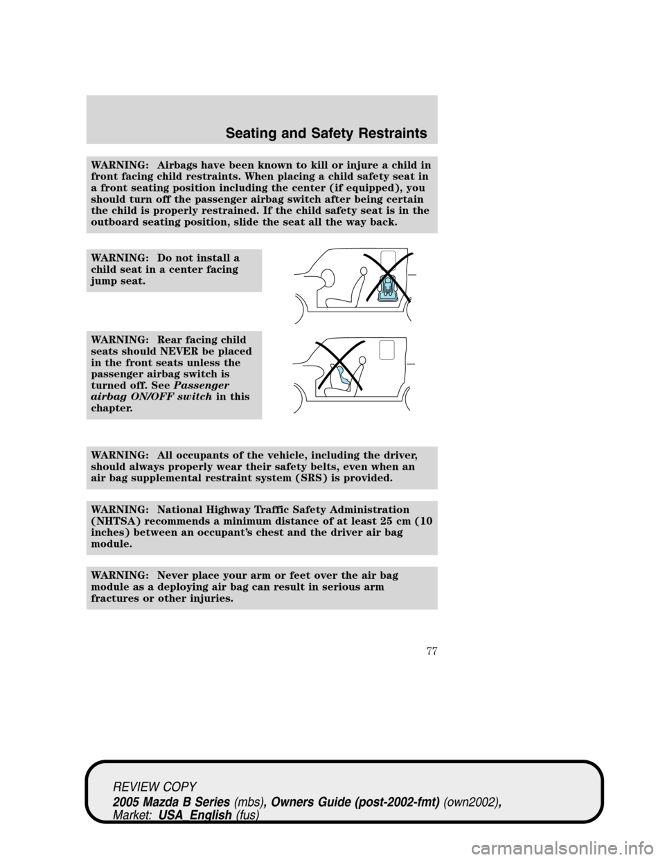 MAZDA MODEL B2300 TRUCK 2005  Owners Manual (in English) WARNING: Airbags have been known to kill or injure a child in
front facing child restraints. When placing a child safety seat in
a front seating position including the center (if equipped), you
should