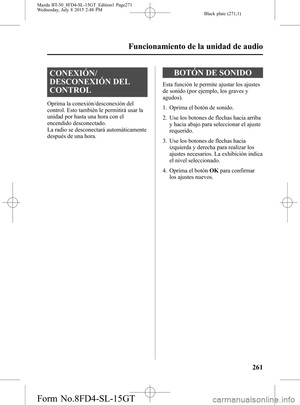 MAZDA MODEL BT-50 2016  Manual del propietario (in Spanish) Black plate (271,1)
CONEXIÓN/
DESCONEXIÓN DEL
CONTROL
Oprima la conexión/desconexión del
control. Esto también le permitirá usar la
unidad por hasta una hora con el
encendido desconectado.
La ra