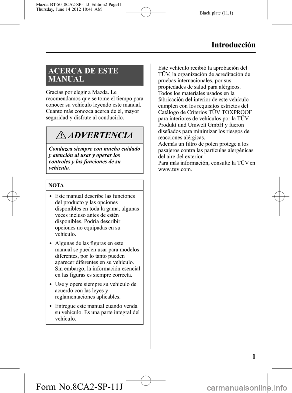 MAZDA MODEL BT-50 2015 Manual del propietario (in Spanish) Black plate (11,1)
ACERCA DE ESTE
MANUAL
Gracias por elegir a Mazda. Le
recomendamos que se tome el tiempo para
conocer su vehículo leyendo este manual.
Cuanto más conozca acerca de él, mayor
segur MAZDA MODEL BT-50 2015 Manual del propietario (in Spanish) Black plate (11,1)
ACERCA DE ESTE
MANUAL
Gracias por elegir a Mazda. Le
recomendamos que se tome el tiempo para
conocer su vehículo leyendo este manual.
Cuanto más conozca acerca de él, mayor
segur