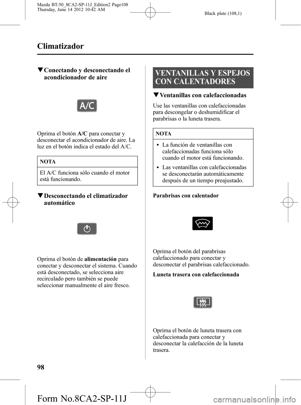 MAZDA MODEL BT-50 2015 Manual del propietario (in Spanish) Black plate (108,1)
qConectando y desconectando el
acondicionador de aire
Oprima el botónA/Cpara conectar y
desconectar el acondicionador de aire. La
luz en el botón indica el estado del A/C.
NOTA
E MAZDA MODEL BT-50 2015 Manual del propietario (in Spanish) Black plate (108,1)
qConectando y desconectando el
acondicionador de aire
Oprima el botónA/Cpara conectar y
desconectar el acondicionador de aire. La
luz en el botón indica el estado del A/C.
NOTA
E