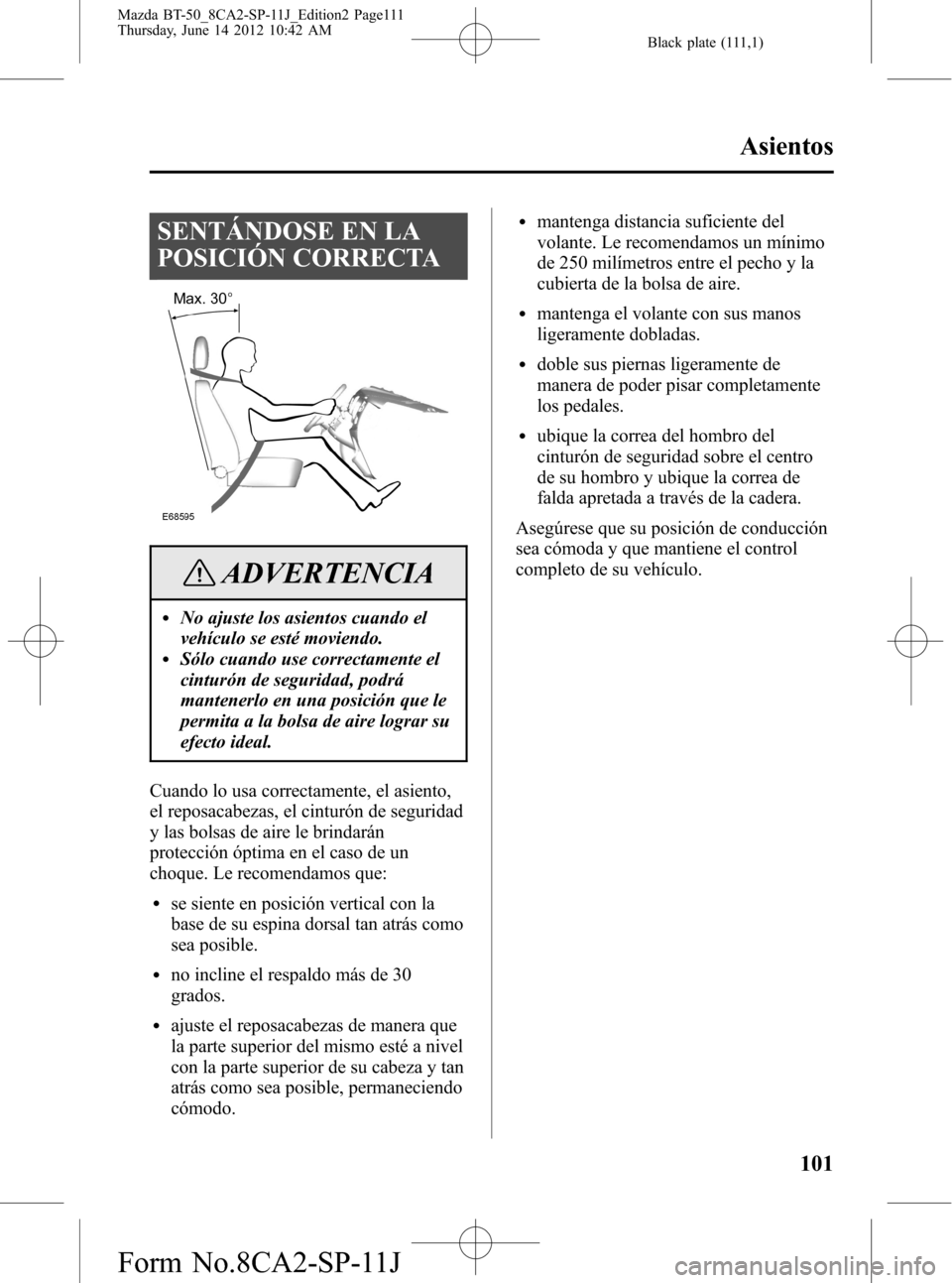MAZDA MODEL BT-50 2015 Manual del propietario (in Spanish) Black plate (111,1)
SENTÁNDOSE EN LA
POSICIÓN CORRECTA
ADVERTENCIA
lNo ajuste los asientos cuando el
vehículo se esté moviendo.
lSólo cuando use correctamente el
cinturón de seguridad, podrá
ma MAZDA MODEL BT-50 2015 Manual del propietario (in Spanish) Black plate (111,1)
SENTÁNDOSE EN LA
POSICIÓN CORRECTA
ADVERTENCIA
lNo ajuste los asientos cuando el
vehículo se esté moviendo.
lSólo cuando use correctamente el
cinturón de seguridad, podrá
ma