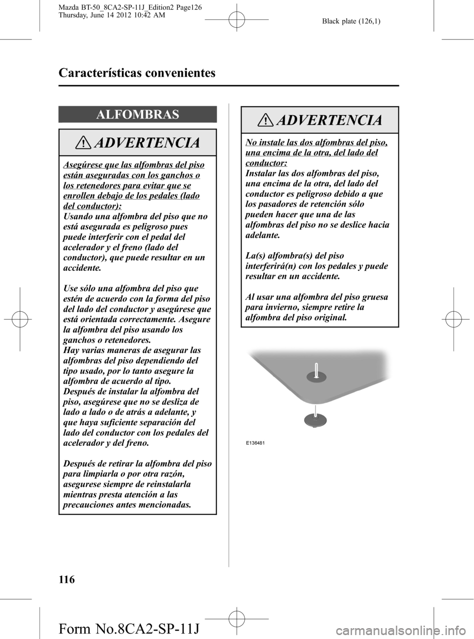 MAZDA MODEL BT-50 2015 Manual del propietario (in Spanish) Black plate (126,1)
ALFOMBRAS
ADVERTENCIA
Asegúrese que las alfombras del piso
están aseguradas con los ganchos o
los retenedores para evitar que se
enrollen debajo de los pedales (lado
del conducto MAZDA MODEL BT-50 2015 Manual del propietario (in Spanish) Black plate (126,1)
ALFOMBRAS
ADVERTENCIA
Asegúrese que las alfombras del piso
están aseguradas con los ganchos o
los retenedores para evitar que se
enrollen debajo de los pedales (lado
del conducto